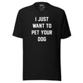 Load image into Gallery viewer, I Just Want To Pet Your Dog Shirt | Uni-Sex Shirt | Dog Owner Gift