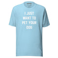 Load image into Gallery viewer, I Just Want To Pet Your Dog Shirt | Uni-Sex Shirt | Dog Owner Gift