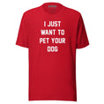 Load image into Gallery viewer, I Just Want To Pet Your Dog Shirt | Uni-Sex Shirt | Dog Owner Gift
