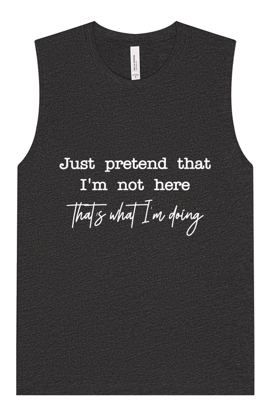 Just Pretend I'm Not Here Muscle Tank