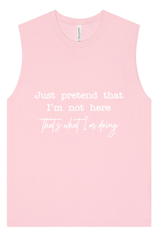 Just Pretend I'm Not Here Muscle Tank