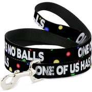 Buckle-Down Dog Leash - ONE OF US HAS NO BALLS/Balls Black/Multi Color/White