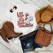 Live Today Like You're Getting Fried Tomorrow T-Shirt, White Funny Chicken Tee with Country Farmhouse Humor 