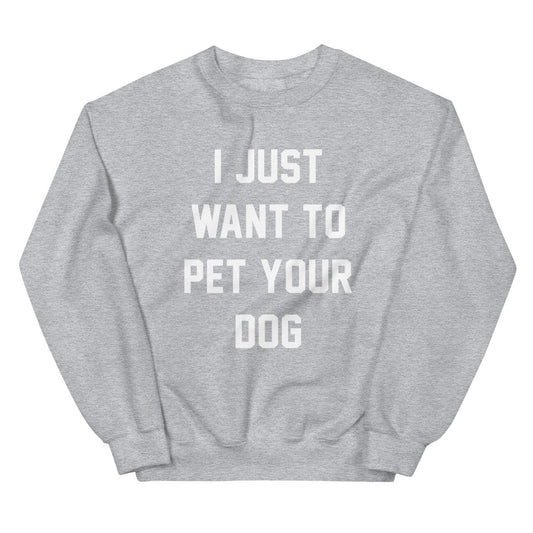 I Just Want to Pet Your Dog | Dog Lover Sweatshirt